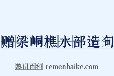 赠梁峒樵水部造句是什么意思的图片
